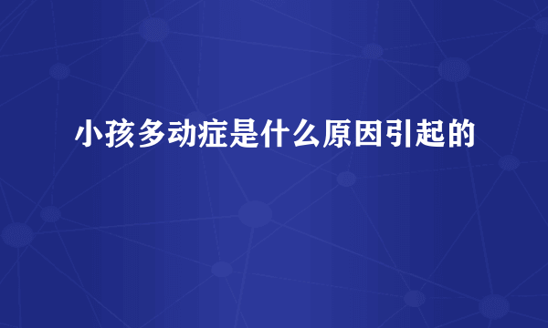 小孩多动症是什么原因引起的