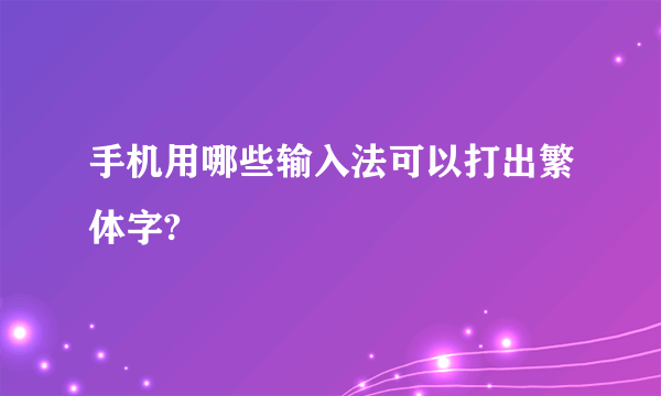 手机用哪些输入法可以打出繁体字?