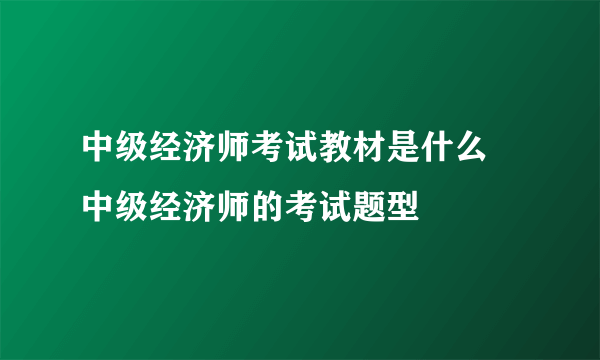 中级经济师考试教材是什么 中级经济师的考试题型