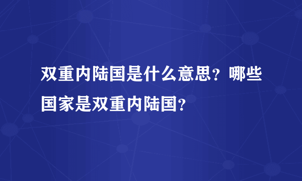 双重内陆国是什么意思？哪些国家是双重内陆国？