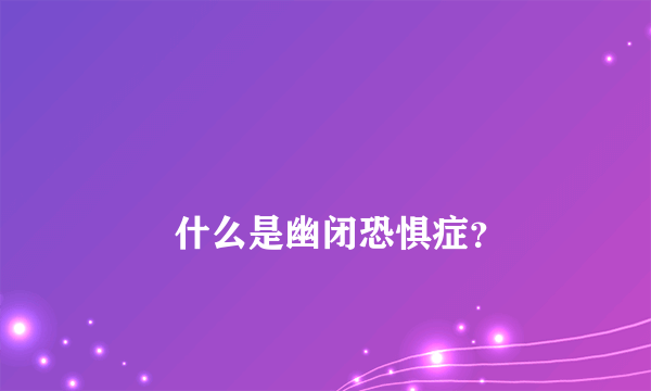 
        什么是幽闭恐惧症？
    