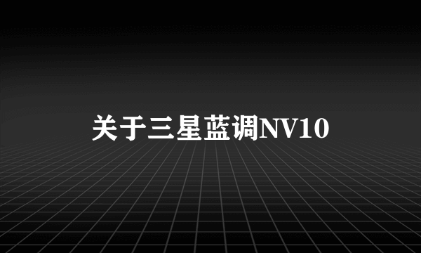 关于三星蓝调NV10