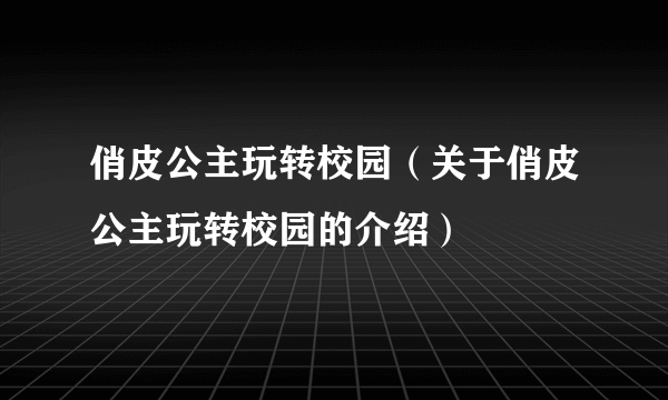 俏皮公主玩转校园（关于俏皮公主玩转校园的介绍）