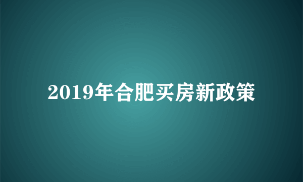 2019年合肥买房新政策