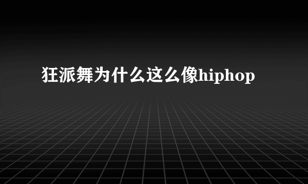 狂派舞为什么这么像hiphop