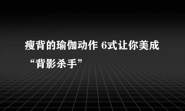 瘦背的瑜伽动作 6式让你美成“背影杀手”