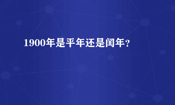 1900年是平年还是闰年？