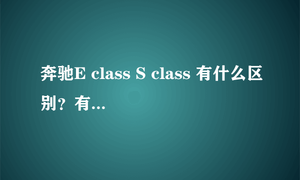 奔驰E class S class 有什么区别？有什么窍门？