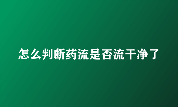 怎么判断药流是否流干净了