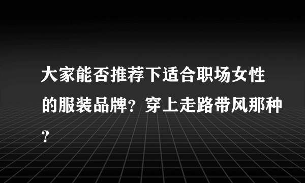 大家能否推荐下适合职场女性的服装品牌？穿上走路带风那种？