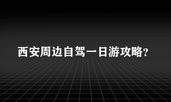 西安周边自驾一日游攻略？