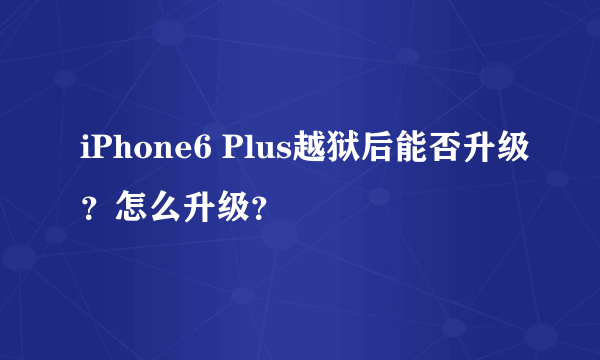 iPhone6 Plus越狱后能否升级？怎么升级？