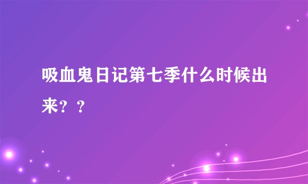 吸血鬼日记第七季什么时候出来？？