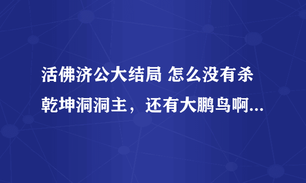 活佛济公大结局 怎么没有杀乾坤洞洞主，还有大鹏鸟啊。。这什么意思啊