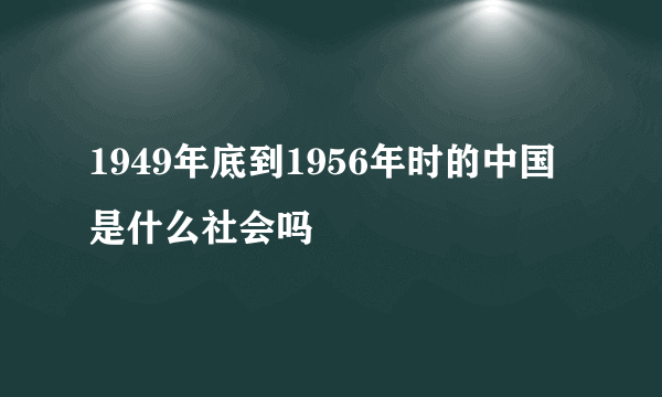 1949年底到1956年时的中国是什么社会吗