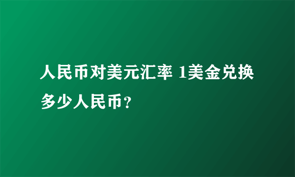 人民币对美元汇率 1美金兑换多少人民币？