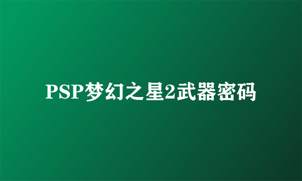 PSP梦幻之星2武器密码