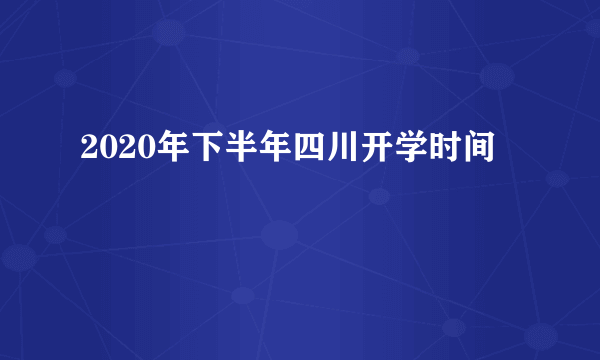 2020年下半年四川开学时间