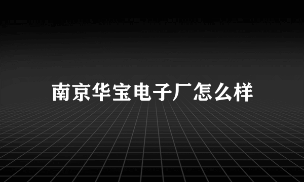 南京华宝电子厂怎么样