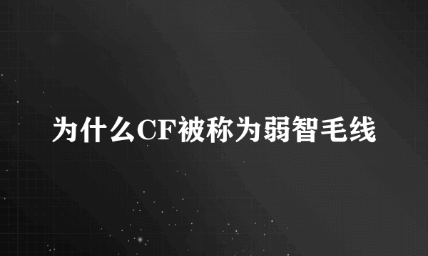 为什么CF被称为弱智毛线