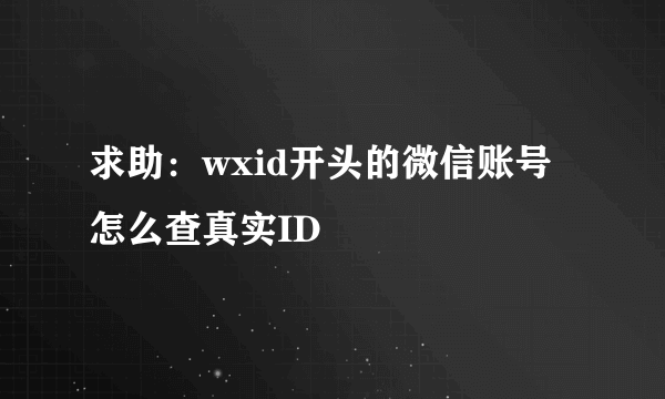 求助：wxid开头的微信账号怎么查真实ID