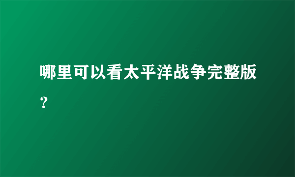 哪里可以看太平洋战争完整版？