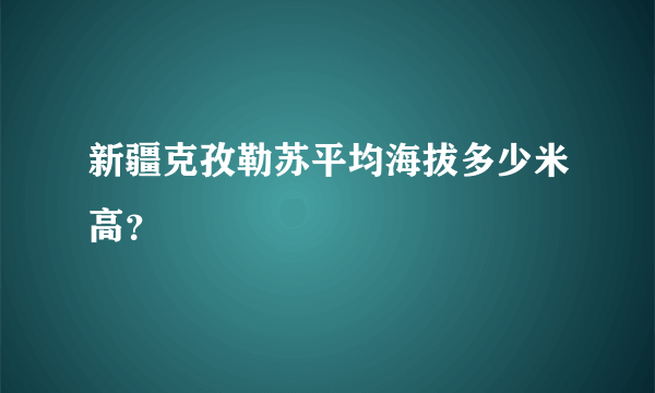 新疆克孜勒苏平均海拔多少米高？