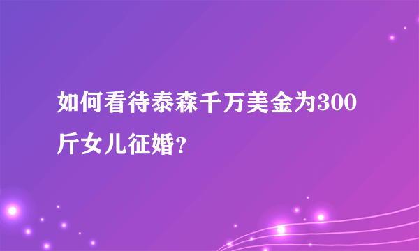 如何看待泰森千万美金为300斤女儿征婚？