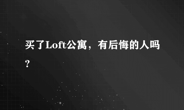 买了Loft公寓，有后悔的人吗？