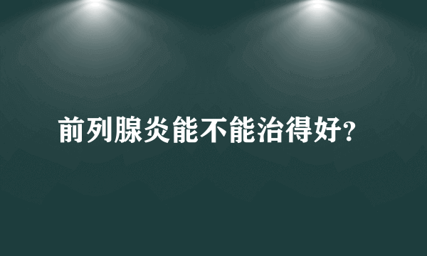 前列腺炎能不能治得好？