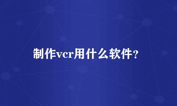 制作vcr用什么软件？