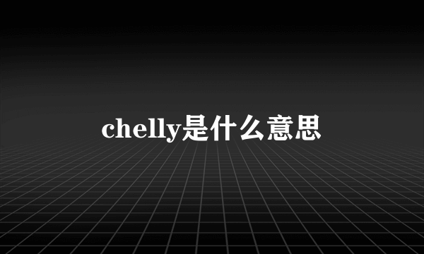 chelly是什么意思