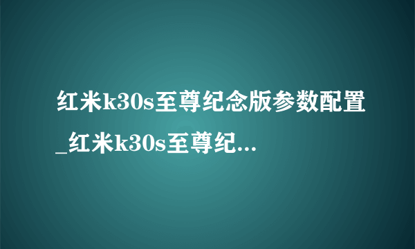 红米k30s至尊纪念版参数配置_红米k30s至尊纪念版参数详情