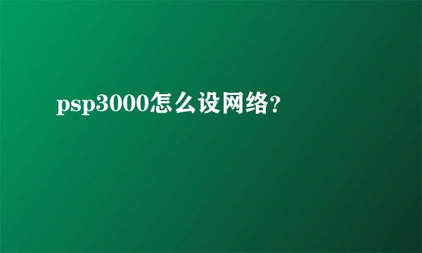 psp3000怎么设网络？