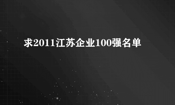 求2011江苏企业100强名单