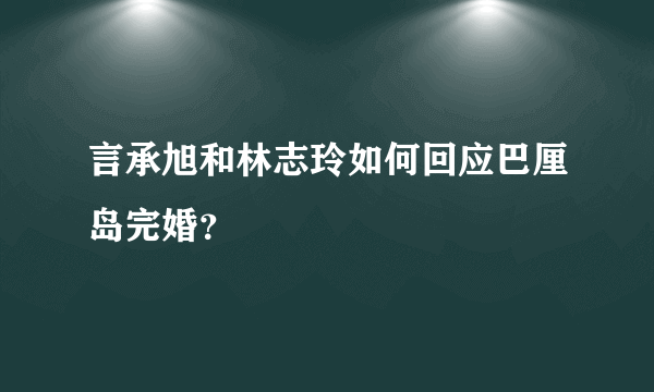 言承旭和林志玲如何回应巴厘岛完婚？