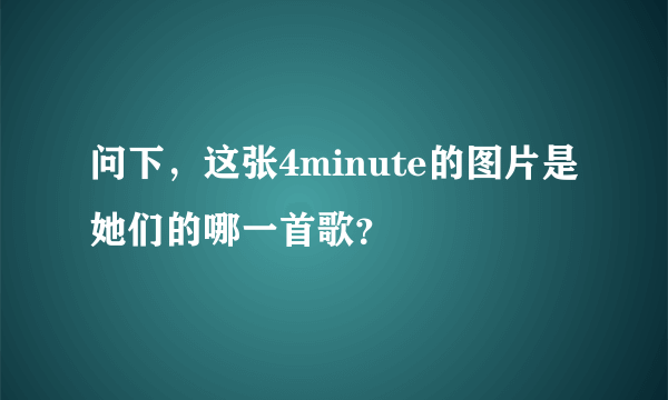 问下，这张4minute的图片是她们的哪一首歌？