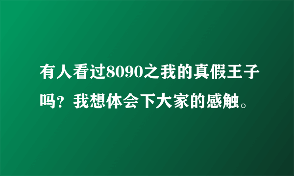 有人看过8090之我的真假王子吗？我想体会下大家的感触。