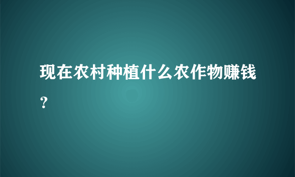 现在农村种植什么农作物赚钱？