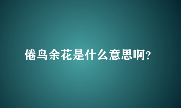 倦鸟余花是什么意思啊？