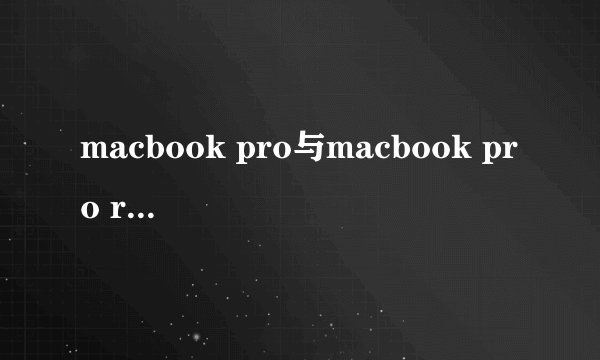 macbook pro与macbook pro retina所有区别！