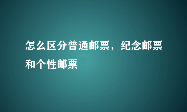 怎么区分普通邮票，纪念邮票和个性邮票