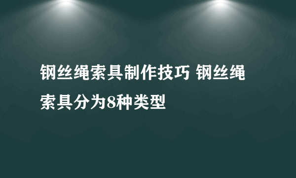 钢丝绳索具制作技巧 钢丝绳索具分为8种类型