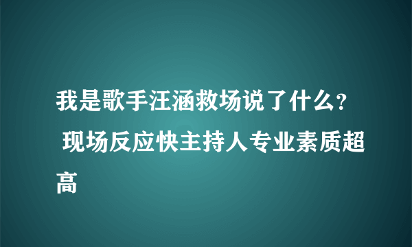 我是歌手汪涵救场说了什么？ 现场反应快主持人专业素质超高