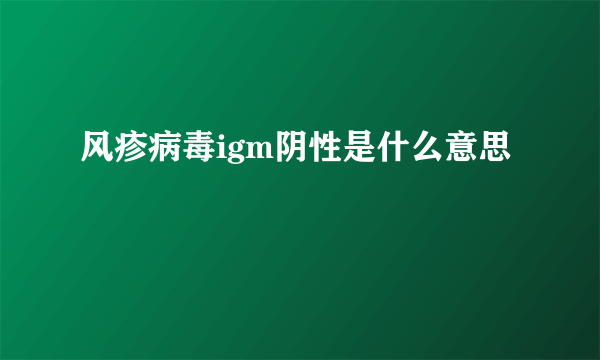 风疹病毒igm阴性是什么意思