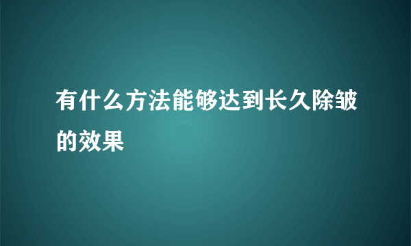 有什么方法能够达到长久除皱的效果