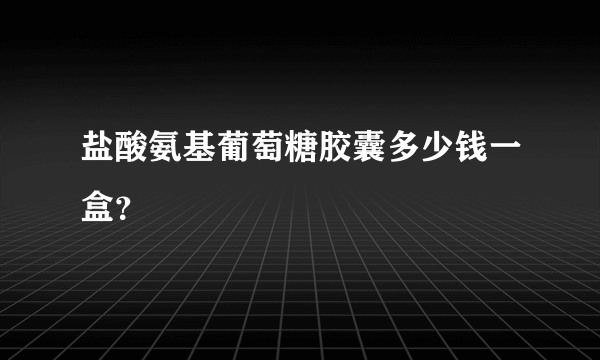 盐酸氨基葡萄糖胶囊多少钱一盒？