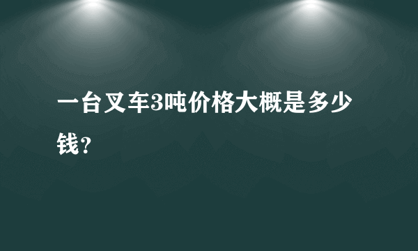 一台叉车3吨价格大概是多少钱？