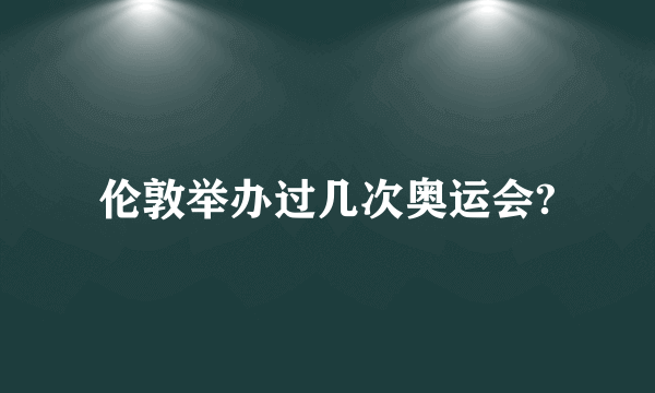 伦敦举办过几次奥运会?