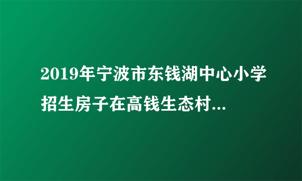 2019年宁波市东钱湖中心小学招生房子在高钱生态村，可以报中心小学吗？